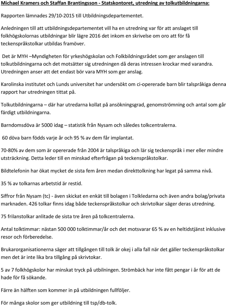 utbildas framöver. Det är MYH Myndigheten för yrkeshögskolan och Folkbildningsrådet som ger anslagen till tolkutbildningarna och det motsätter sig utredningen då deras intressen krockar med varandra.