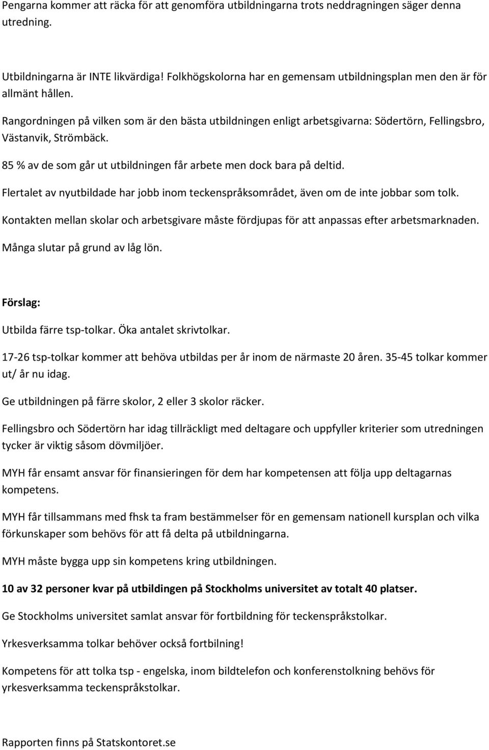 85 % av de som går ut utbildningen får arbete men dock bara på deltid. Flertalet av nyutbildade har jobb inom teckenspråksområdet, även om de inte jobbar som tolk.