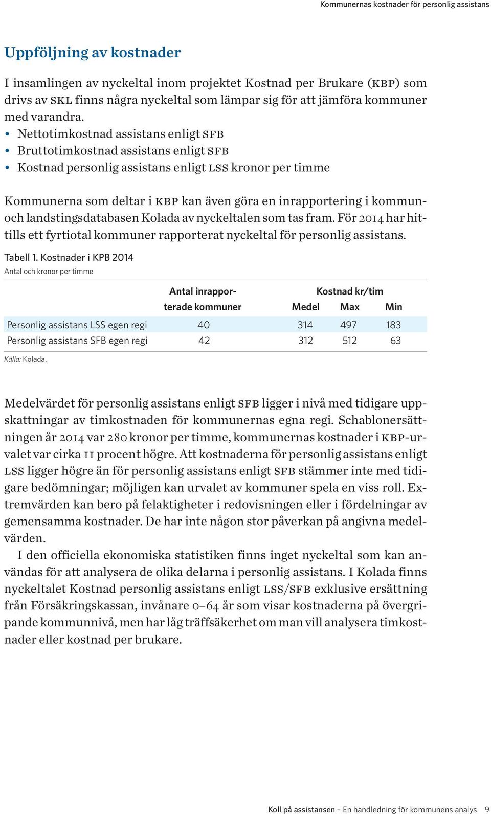 Nettotimkostnad assistans enligt sfb Bruttotimkostnad assistans enligt sfb Kostnad personlig assistans enligt lss kronor per timme Kommunerna som deltar i kbp kan även göra en inrapportering i