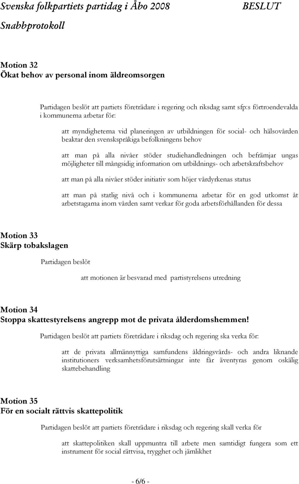 information om utbildnings- och arbetskraftsbehov att man på alla nivåer stöder initiativ som höjer vårdyrkenas status att man på statlig nivå och i kommunerna arbetar för en god utkomst åt