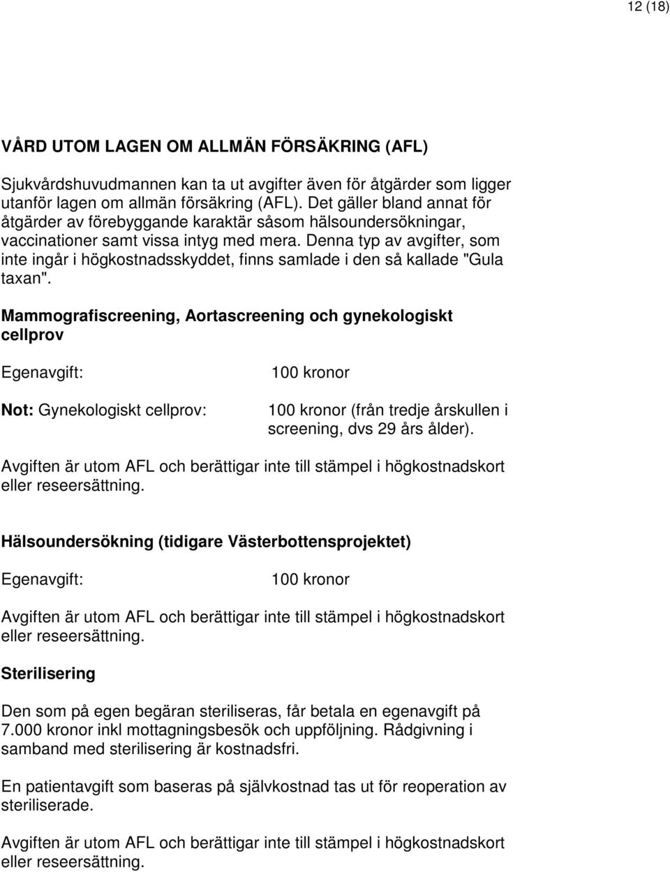 Denna typ av avgifter, som inte ingår i högkostnadsskyddet, finns samlade i den så kallade "Gula taxan".