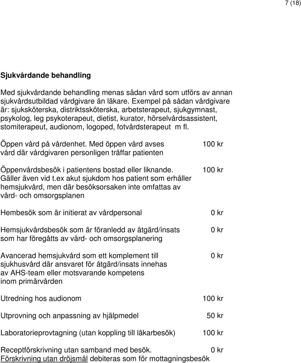 fotvårdsterapeut m fl. Öppen vård på vårdenhet. Med öppen vård avses vård där vårdgivaren personligen träffar patienten Öppenvårdsbesök i patientens bostad eller liknande. Gäller även vid t.