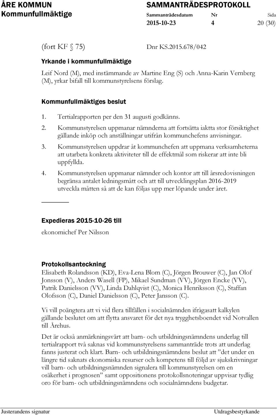 4. Kommunstyrelsen uppmanar nämnder och kontor att till årsredovisningen begränsa antalet ledningsmått och att till utvecklingsplan 2016-2019 utveckla måtten så att de kan följas upp mer löpande