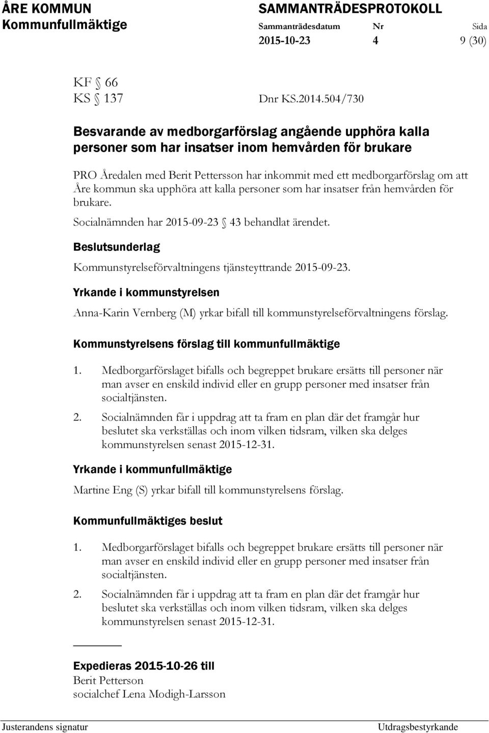 kommun ska upphöra att kalla personer som har insatser från hemvården för brukare. Socialnämnden har 2015-09-23 43 behandlat ärendet. Kommunstyrelseförvaltningens tjänsteyttrande 2015-09-23.