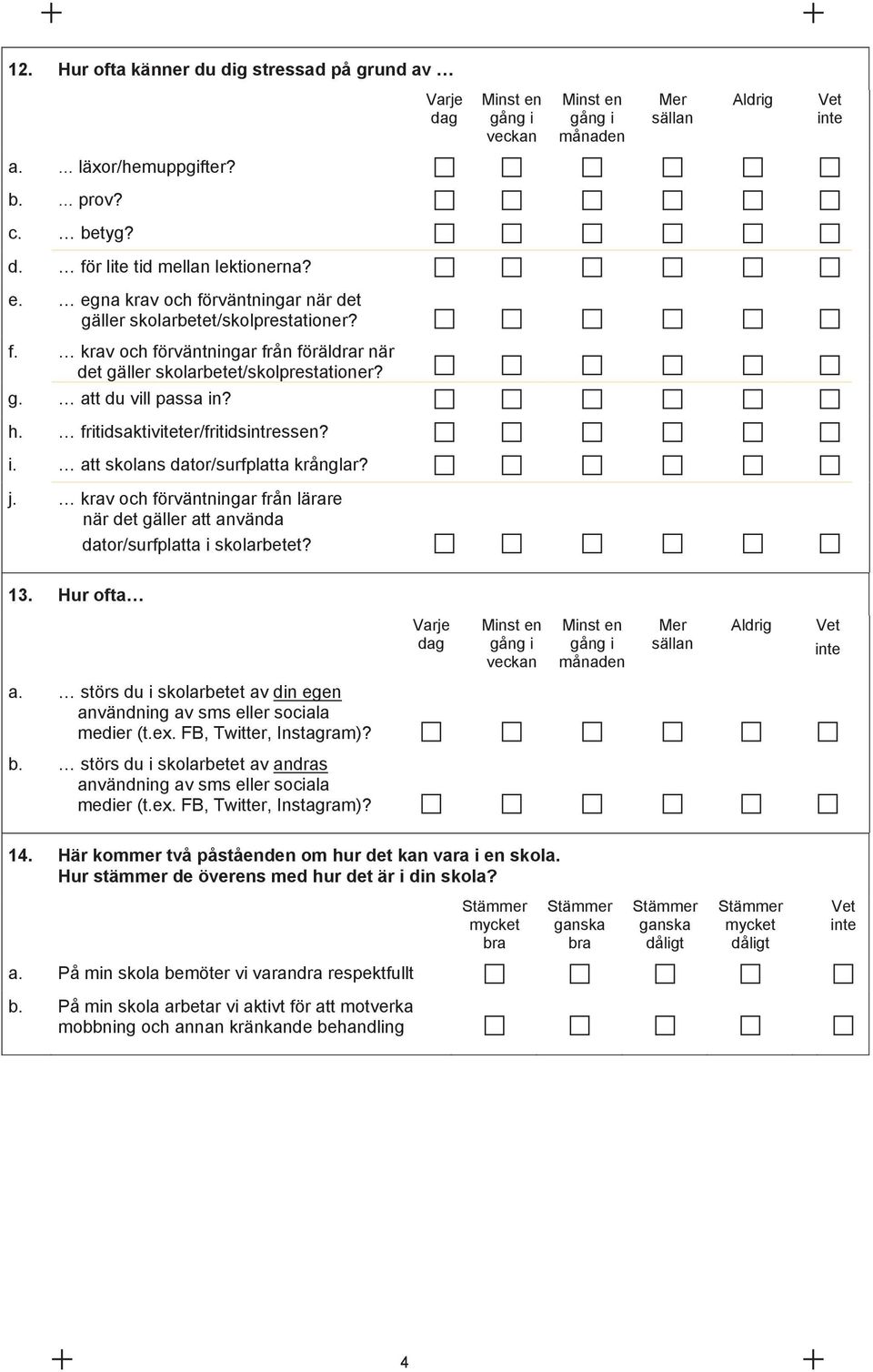 fritidsaktiviteter/fritidsintressen? i. att skolans dator/surfplatta krånglar? j. krav och förväntningar från lärare när det gäller att använda dator/surfplatta i skolarbetet? 13.