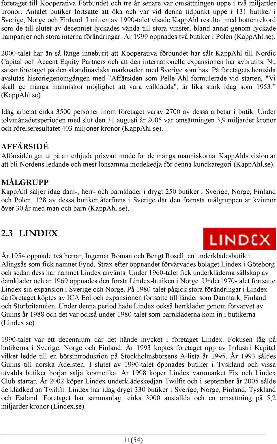 I mitten av 1990-talet visade KappAhl resultat med bottenrekord som de till slutet av decenniet lyckades vända till stora vinster, bland annat genom lyckade kampanjer och stora interna förändringar.