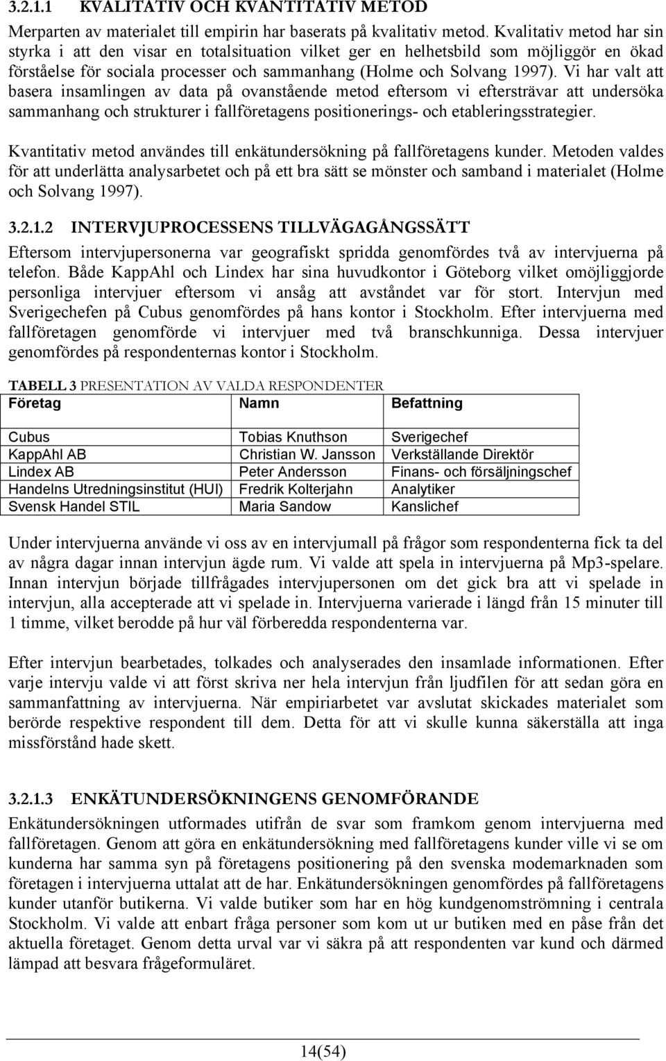 Vi har valt att basera insamlingen av data på ovanstående metod eftersom vi eftersträvar att undersöka sammanhang och strukturer i fallföretagens positionerings- och etableringsstrategier.