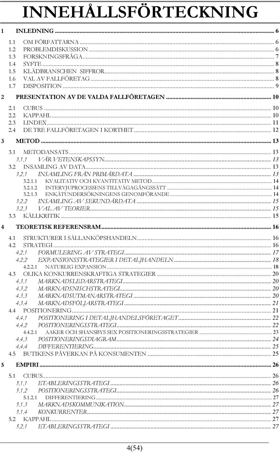 .. 13 3.2 INSAMLING AV DATA... 13 3.2.1 INSAMLING FRÅN PRIMÄRDATA... 13 3.2.1.1 KVALITATIV OCH KVANTITATIV METOD... 14 3.2.1.2 INTERVJUPROCESSENS TILLVÄGAGÅNGSSÄTT... 14 3.2.1.3 ENKÄTUNDERSÖKNINGENS GENOMFÖRANDE.