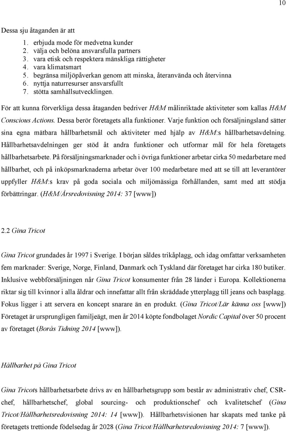 För att kunna förverkliga dessa åtaganden bedriver H&M målinriktade aktiviteter som kallas H&M Conscious Actions. Dessa berör företagets alla funktioner.