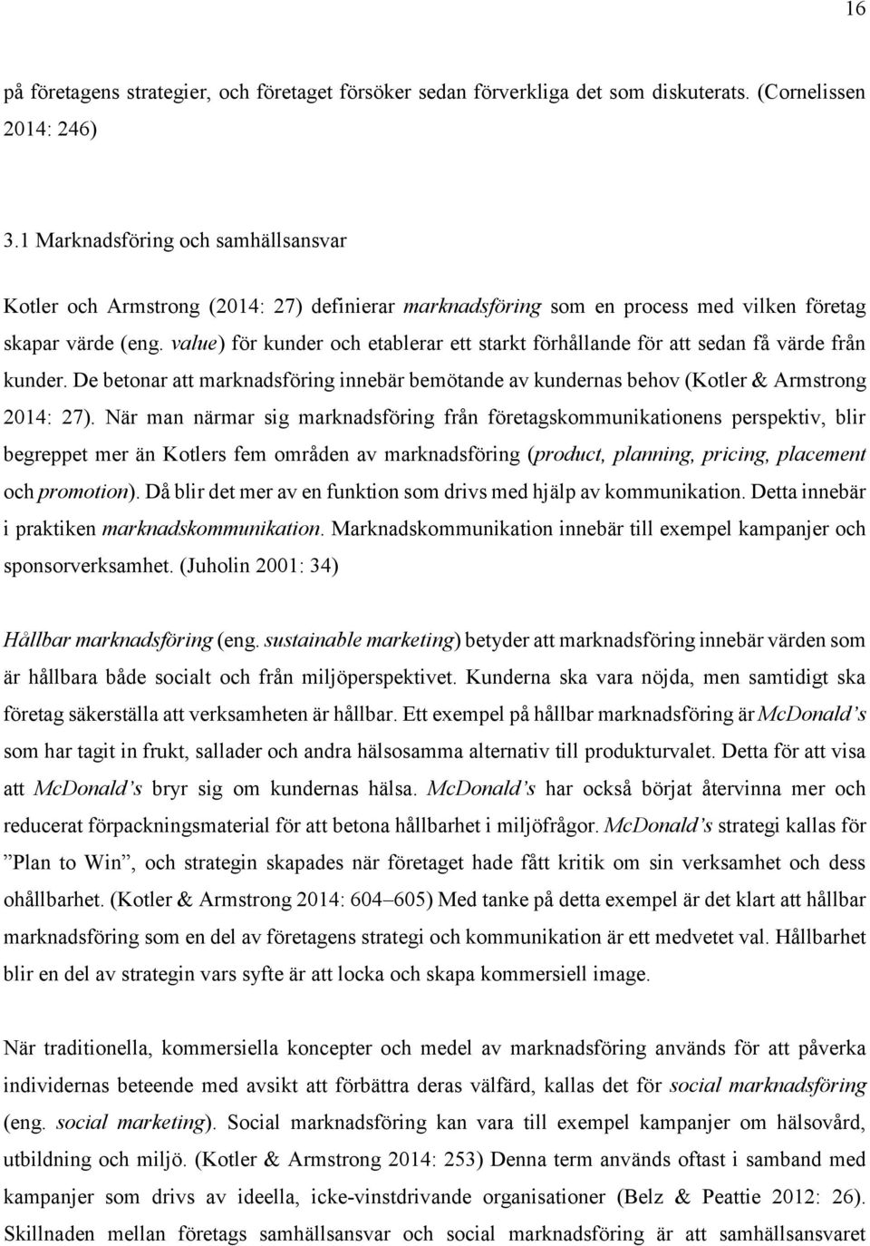 value) för kunder och etablerar ett starkt förhållande för att sedan få värde från kunder. De betonar att marknadsföring innebär bemötande av kundernas behov (Kotler & Armstrong 2014: 27).