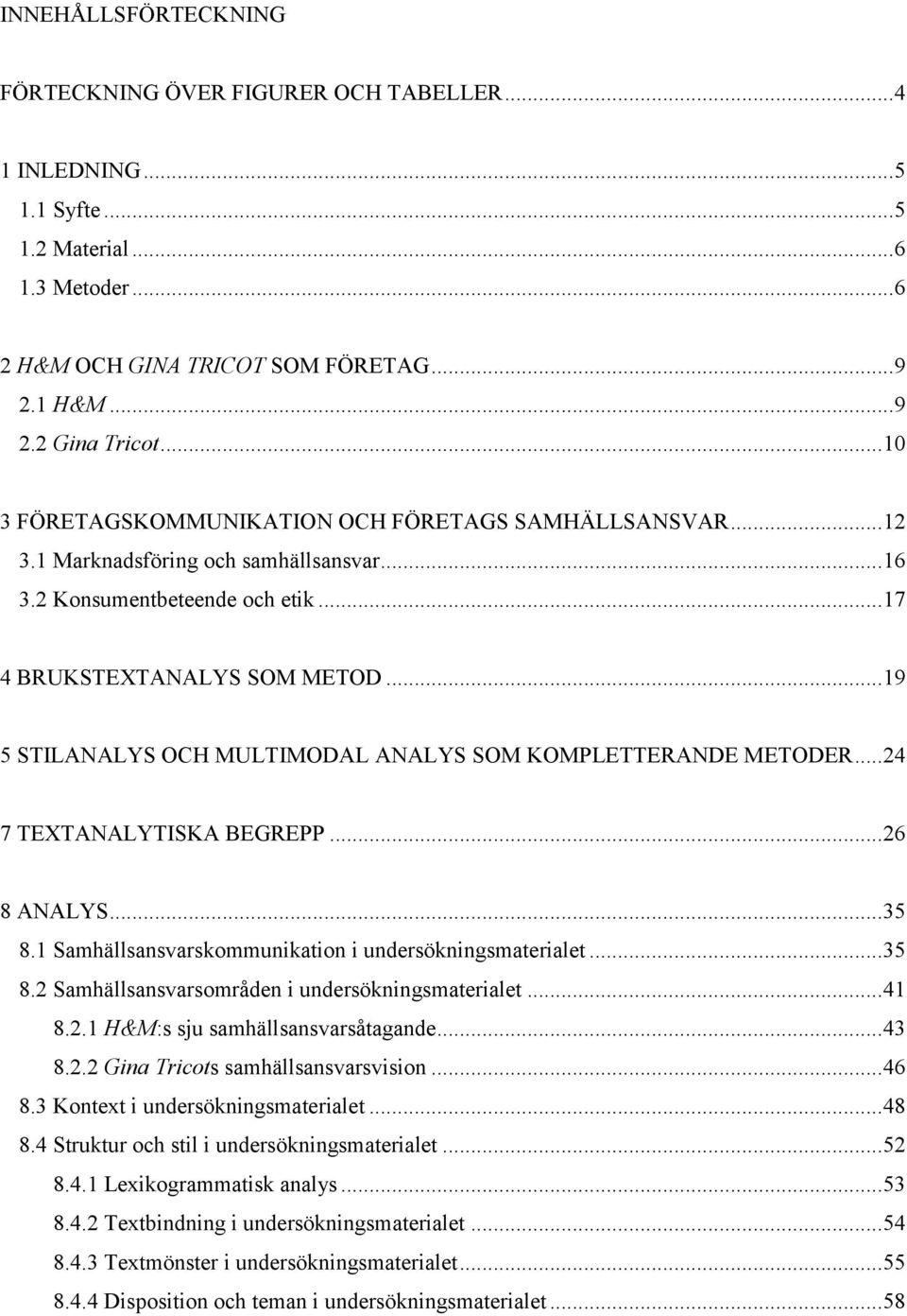 .. 19 5 STILANALYS OCH MULTIMODAL ANALYS SOM KOMPLETTERANDE METODER... 24 7 TEXTANALYTISKA BEGREPP... 26 8 ANALYS... 35 8.1 Samhällsansvarskommunikation i undersökningsmaterialet... 35 8.2 Samhällsansvarsområden i undersökningsmaterialet.