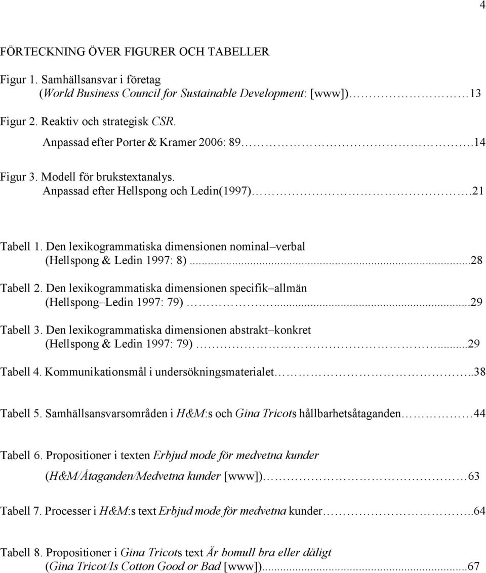 Den lexikogrammatiska dimensionen nominal verbal (Hellspong & Ledin 1997: 8)...28 Tabell 2. Den lexikogrammatiska dimensionen specifik allmän (Hellspong Ledin 1997: 79)....29 Tabell 3.