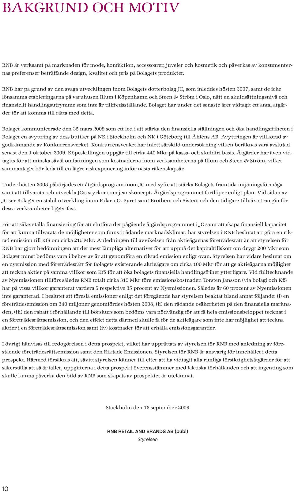 RNB har på grund av den svaga utvecklingen inom Bolagets dotterbolag JC, som inleddes hösten 2007, samt de icke lönsamma etableringarna på varuhusen Illum i Köpenhamn och Steen & Ström i Oslo, nått