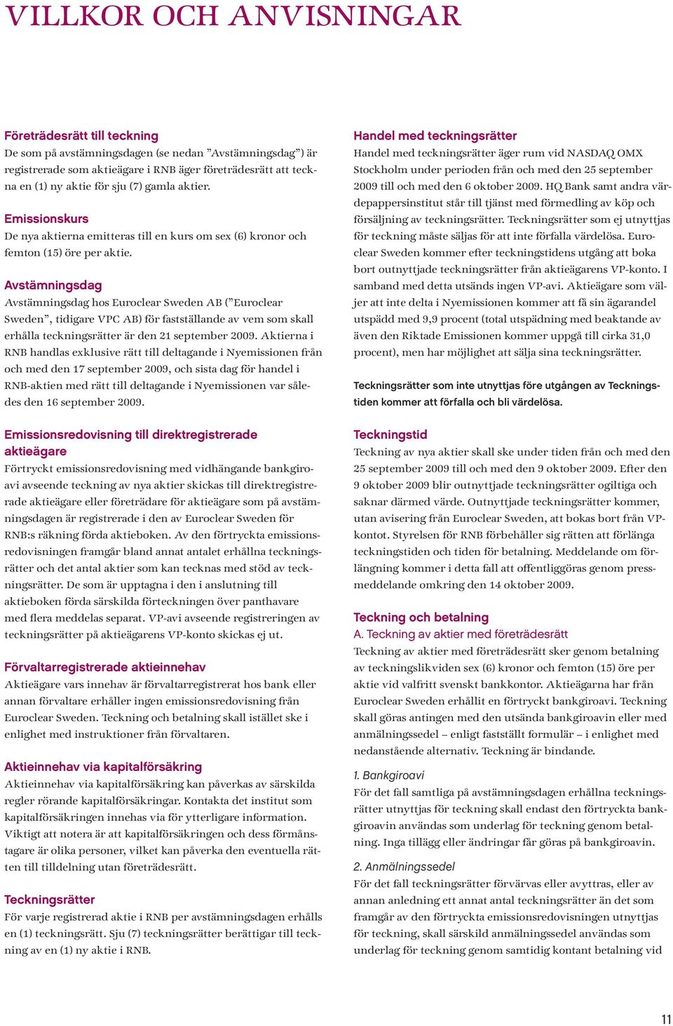 Avstämningsdag Avstämningsdag hos Euroclear Sweden AB ( Euroclear Sweden, tidigare VPC AB) för fastställande av vem som skall erhålla teckningsrätter är den 21 september 2009.