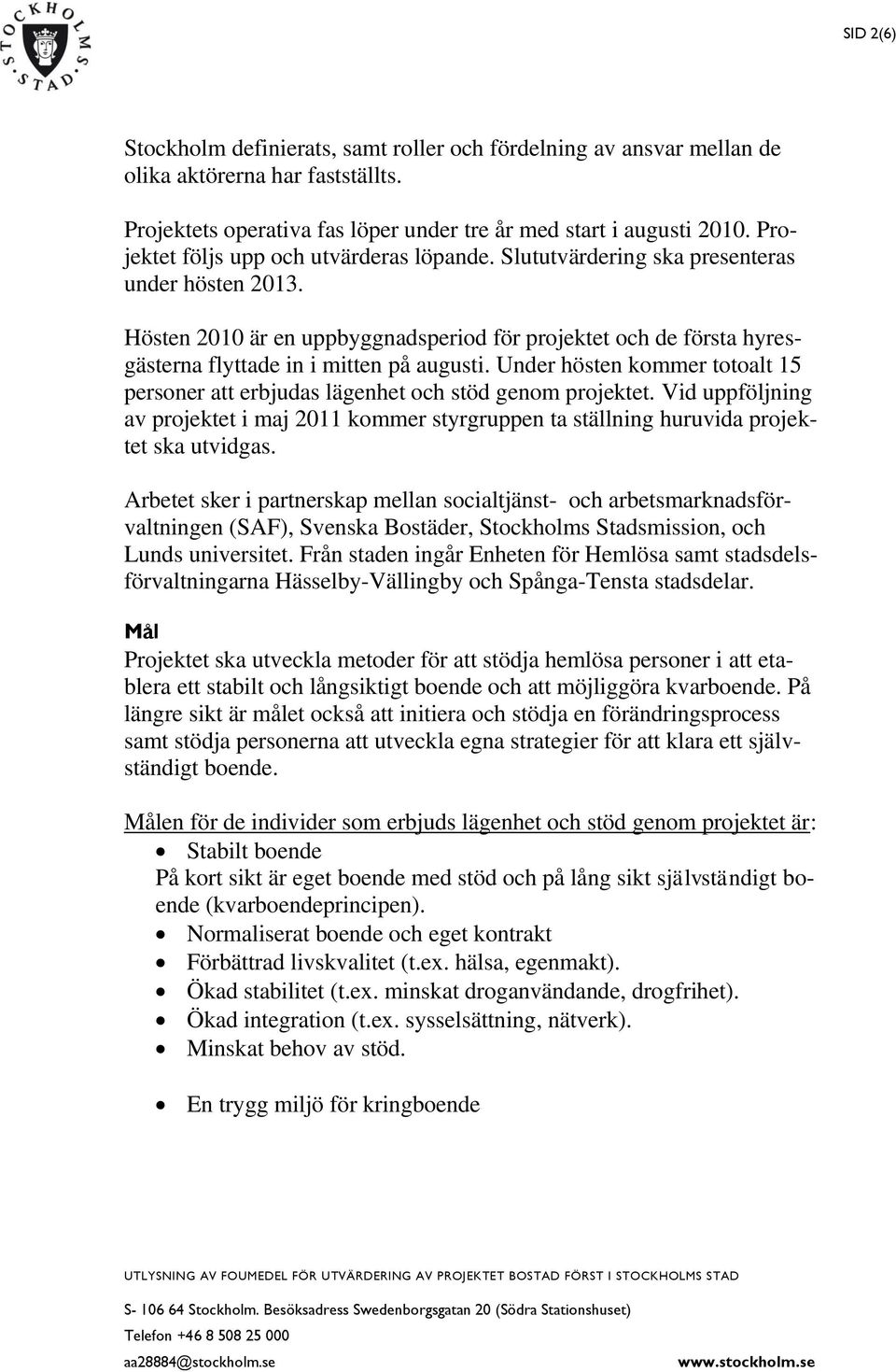 Hösten 2010 är en uppbyggnadsperiod för projektet och de första hyresgästerna flyttade in i mitten på augusti. Under hösten kommer totoalt 15 personer att erbjudas lägenhet och stöd genom projektet.