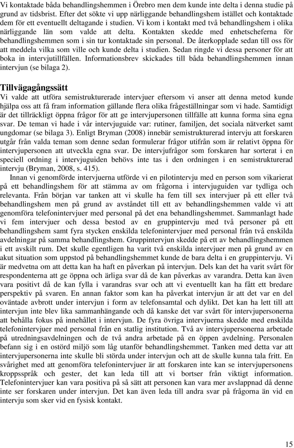 Vi kom i kontakt med två behandlingshem i olika närliggande län som valde att delta. Kontakten skedde med enhetscheferna för behandlingshemmen som i sin tur kontaktade sin personal.