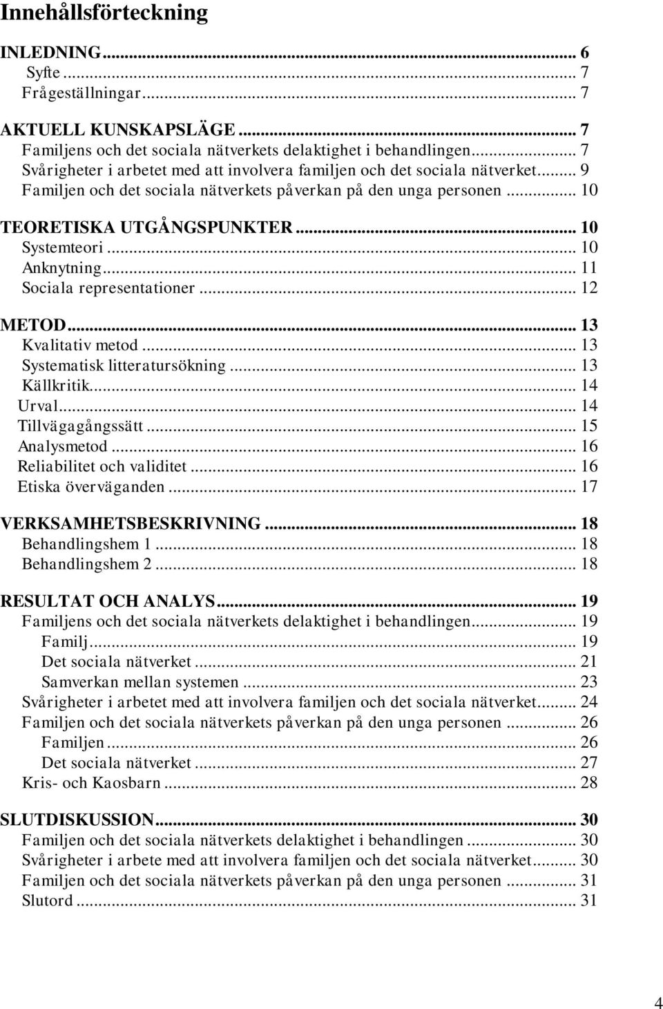 .. 10 Anknytning... 11 Sociala representationer... 12 METOD... 13 Kvalitativ metod... 13 Systematisk litteratursökning... 13 Källkritik... 14 Urval... 14 Tillvägagångssätt... 15 Analysmetod.