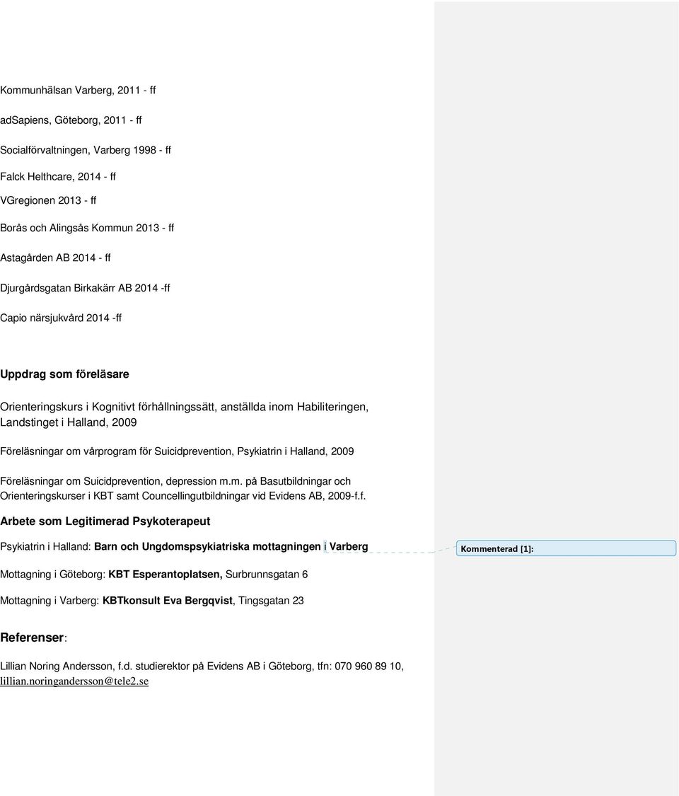 2009 Föreläsningar om vårprogram för Suicidprevention, Psykiatrin i Halland, 2009 Föreläsningar om Suicidprevention, depression m.m. på Basutbildningar och Orienteringskurser i KBT samt Councellingutbildningar vid Evidens AB, 2009-f.