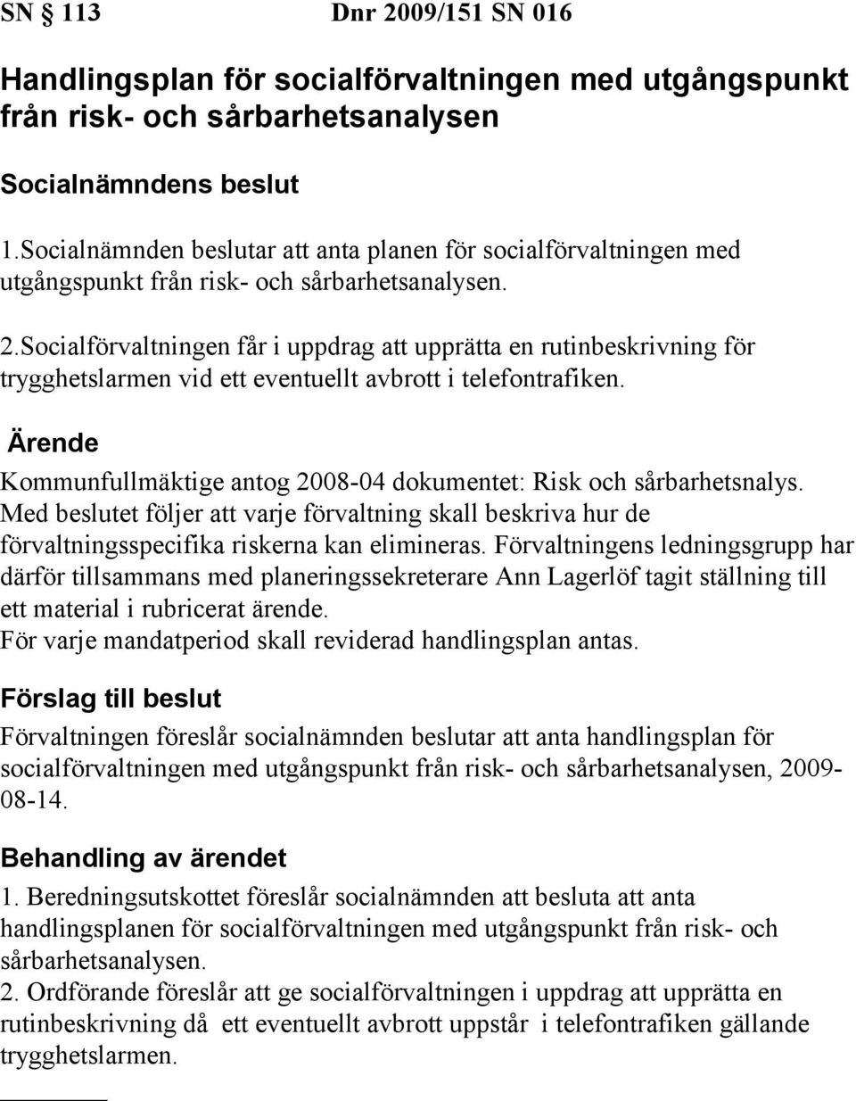 Socialförvaltningen får i uppdrag att upprätta en rutinbeskrivning för trygghetslarmen vid ett eventuellt avbrott i telefontrafiken.