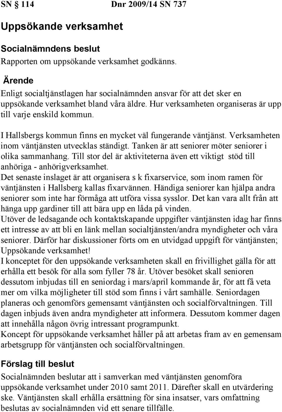 I Hallsbergs kommun finns en mycket väl fungerande väntjänst. Verksamheten inom väntjänsten utvecklas ständigt. Tanken är att seniorer möter seniorer i olika sammanhang.