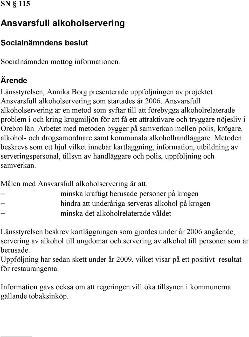 Arbetet med metoden bygger på samverkan mellen polis, krögare, alkohol- och drogsamordnare samt kommunala alkoholhandläggare.