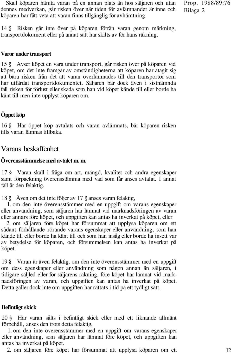 Varor under transport 15 Avser köpet en vara under transport, går risken över på köparen vid köpet, om det inte framgår av omständigheterna att köparen har åtagit sig att bära risken från det att