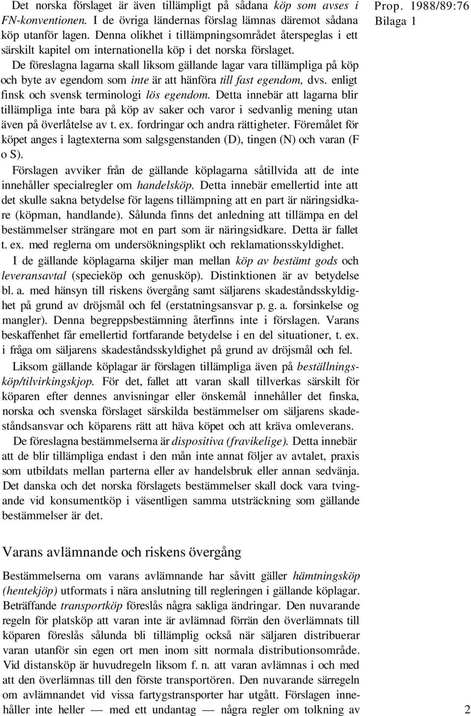 De föreslagna lagarna skall liksom gällande lagar vara tillämpliga på köp och byte av egendom som inte är att hänföra till fast egendom, dvs. enligt finsk och svensk terminologi lös egendom.