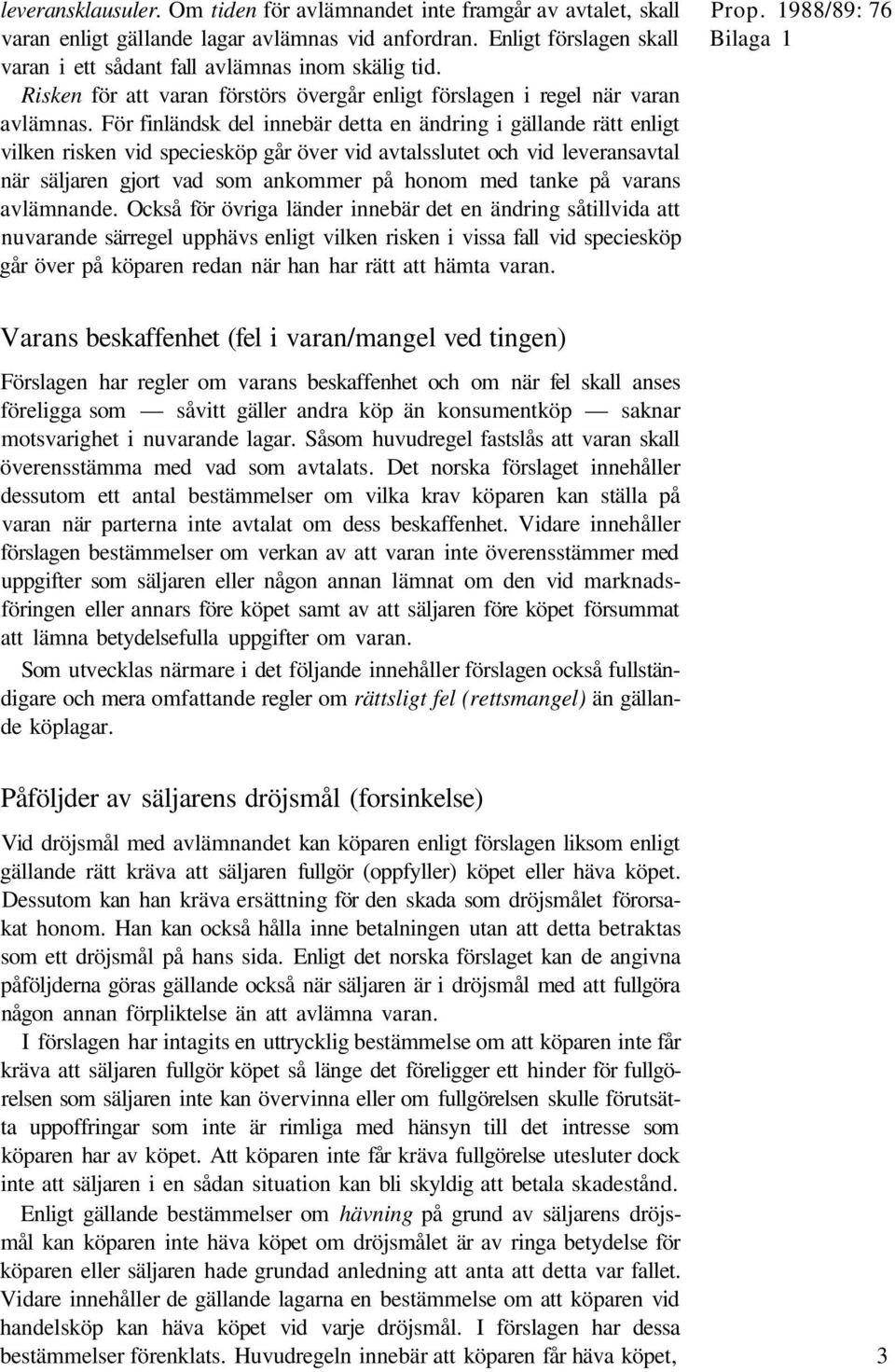 För finländsk del innebär detta en ändring i gällande rätt enligt vilken risken vid speciesköp går över vid avtalsslutet och vid leveransavtal när säljaren gjort vad som ankommer på honom med tanke