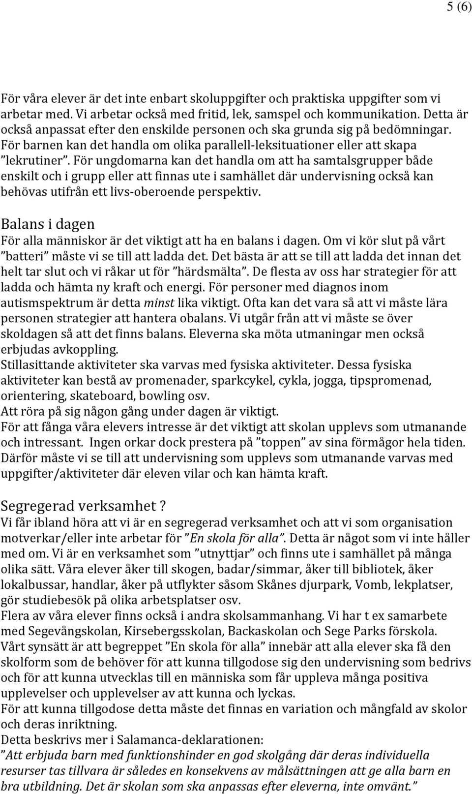 För ungdomarna kan det handla om att ha samtalsgrupper både enskilt och i grupp eller att finnas ute i samhället där undervisning också kan behövas utifrån ett livs oberoende perspektiv.