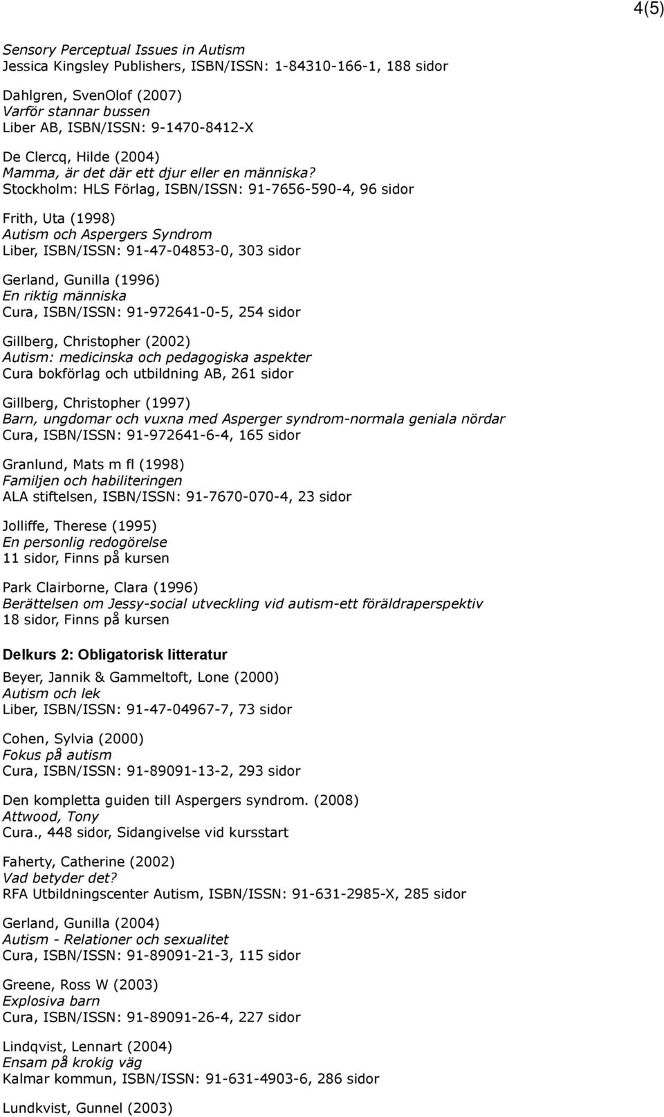 Stockholm: HLS Förlag, ISBN/ISSN: 91-7656-590-4, 96 sidor Frith, Uta (1998) Autism och Aspergers Syndrom Liber, ISBN/ISSN: 91-47-04853-0, 303 sidor Gerland, Gunilla (1996) En riktig människa Cura,