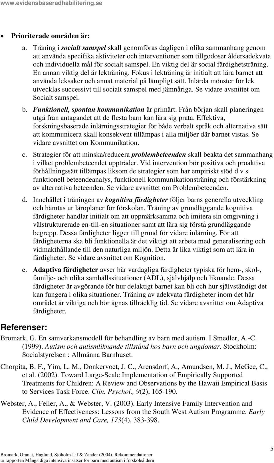 samspel. En viktig del är social färdighetsträning. En annan viktig del är lekträning. Fokus i lekträning är initialt att lära barnet att använda leksaker och annat material på lämpligt sätt.