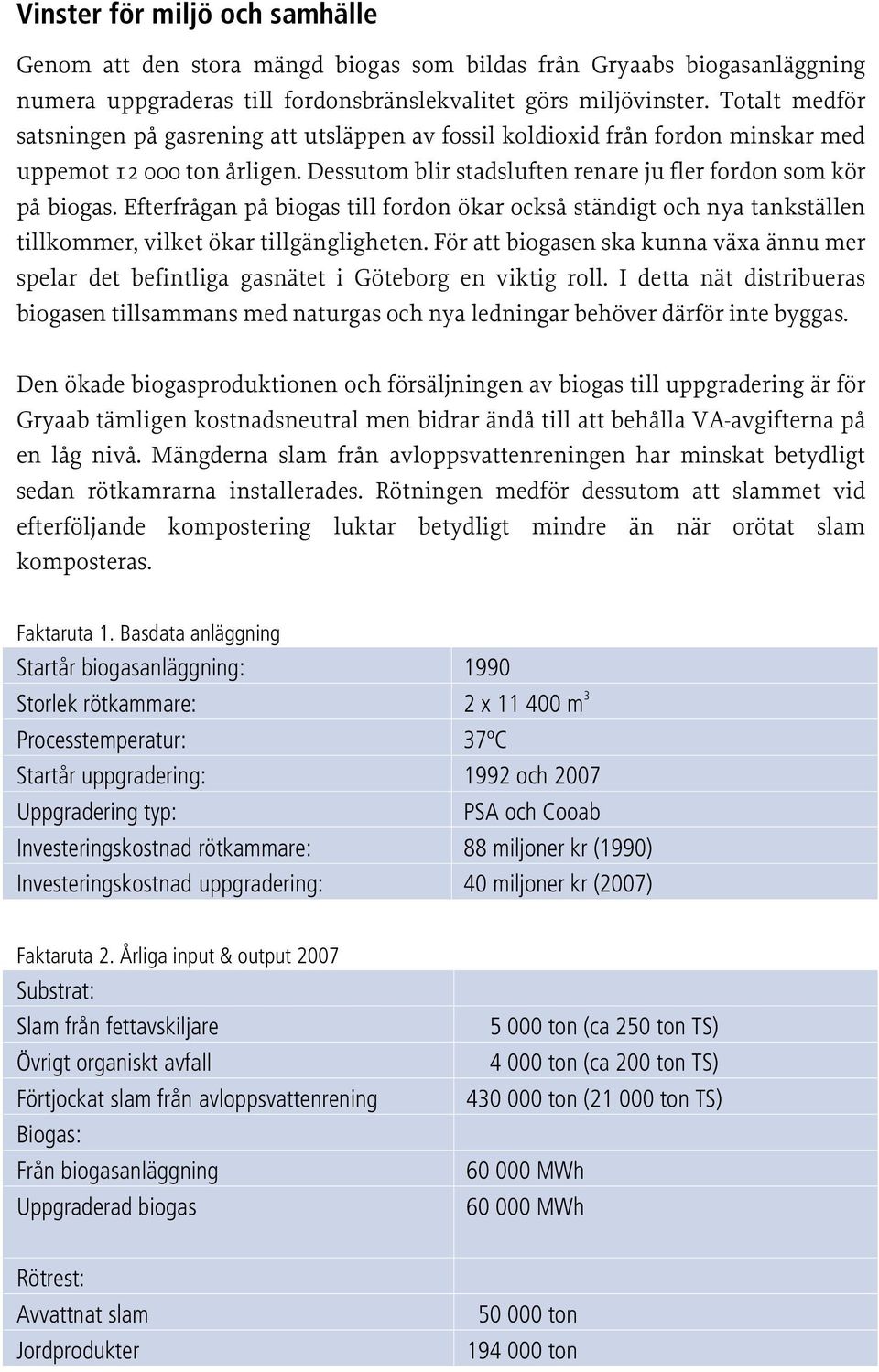 Efterfrågan på biogas till fordon ökar också ständigt och nya tankställen tillkommer, vilket ökar tillgängligheten.