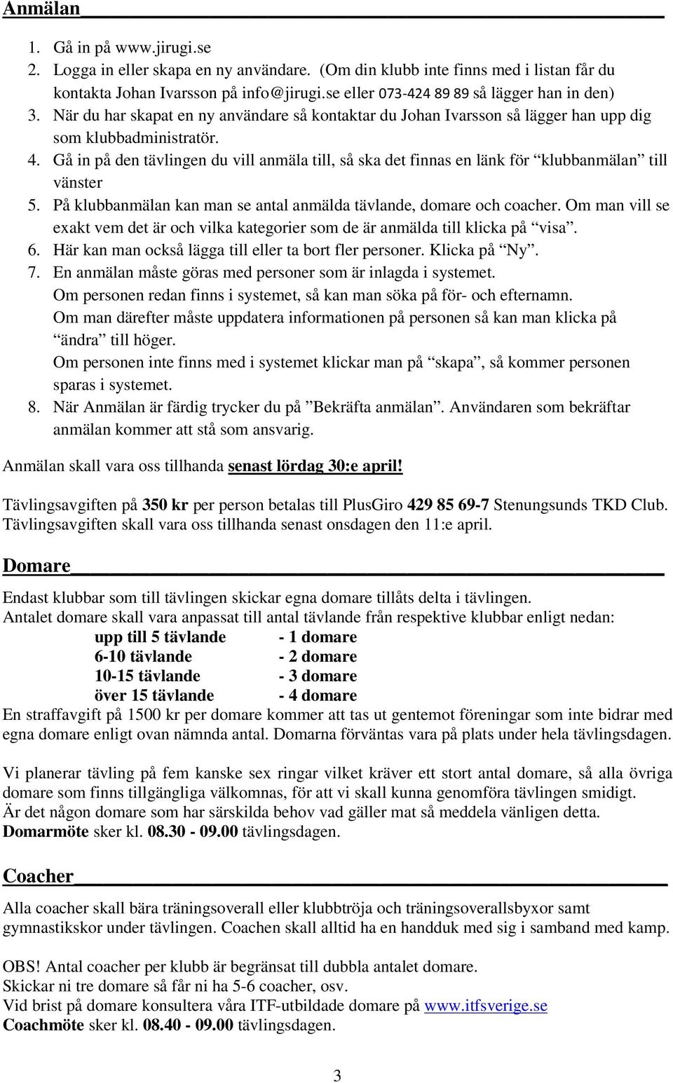 Gå in på den tävlingen du vill anmäla till, så ska det finnas en länk för klubbanmälan till vänster 5. På klubbanmälan kan man se antal anmälda tävlande, domare och coacher.