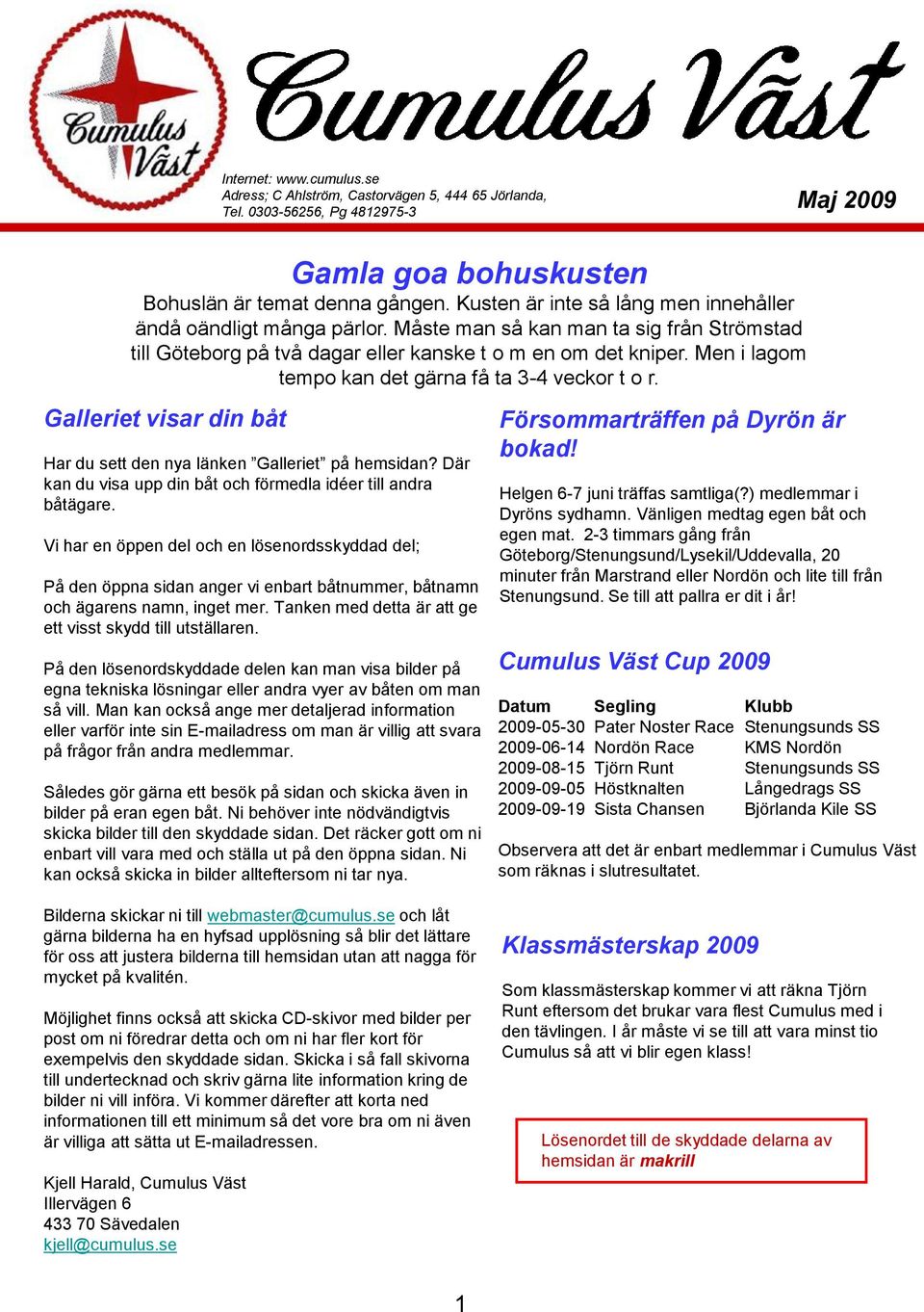 Men i lagom tempo kan det gärna få ta 3-4 veckor t o r. Galleriet visar din båt Har du sett den nya länken Galleriet på hemsidan? Där kan du visa upp din båt och förmedla idéer till andra båtägare.