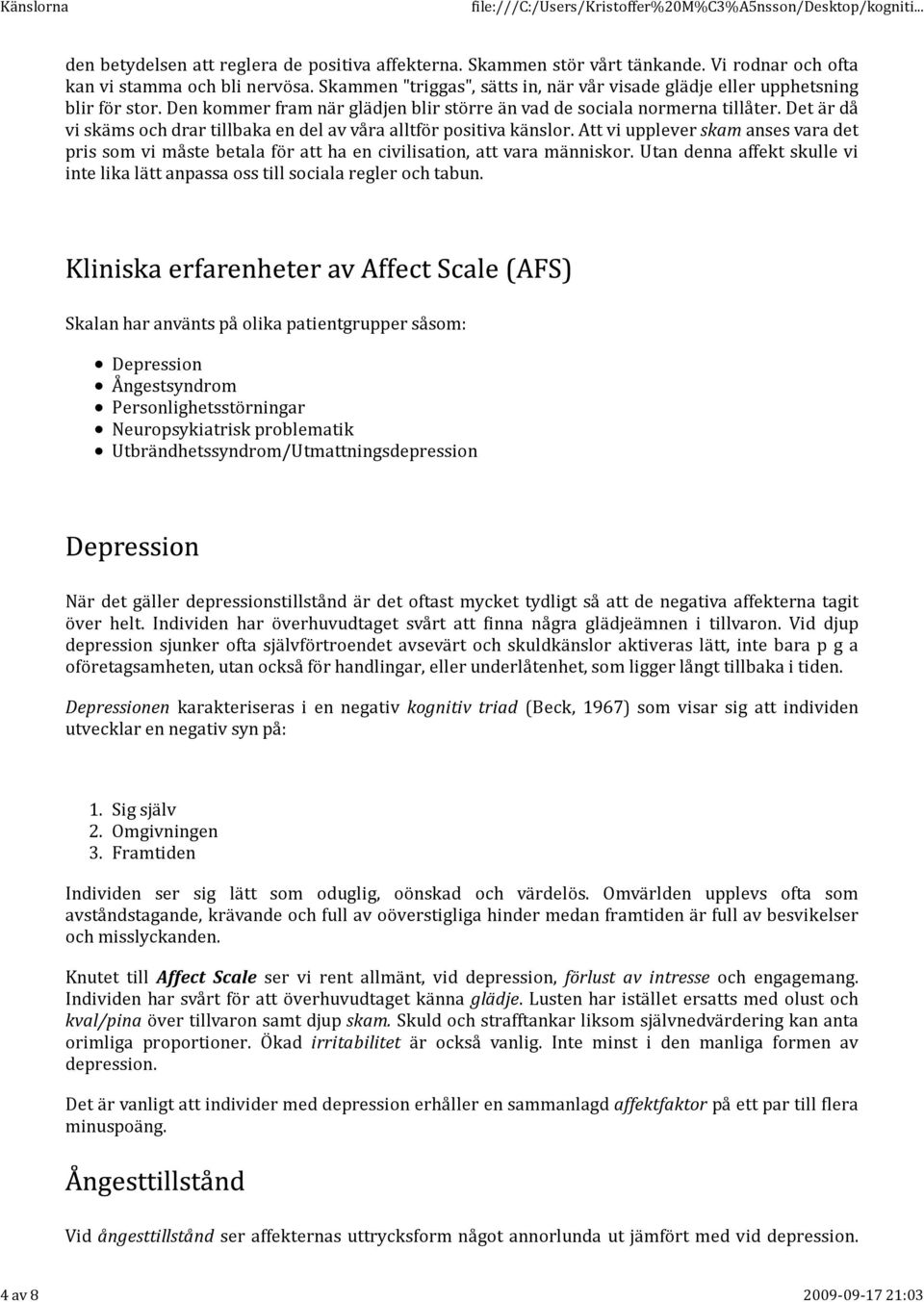 Det är då vi skäms och drar tillbaka en del av våra alltför positiva känslor. Att vi upplever skam anses vara det pris som vi måste betala för att ha en civilisation, att vara människor.