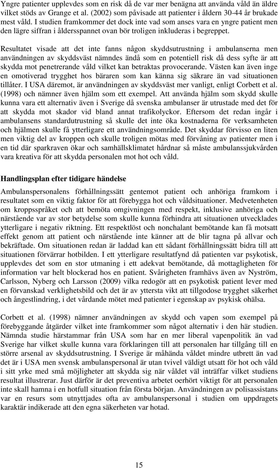 Resultatet visade att det inte fanns någon skyddsutrustning i ambulanserna men användningen av skyddsväst nämndes ändå som en potentiell risk då dess syfte är att skydda mot penetrerande våld vilket