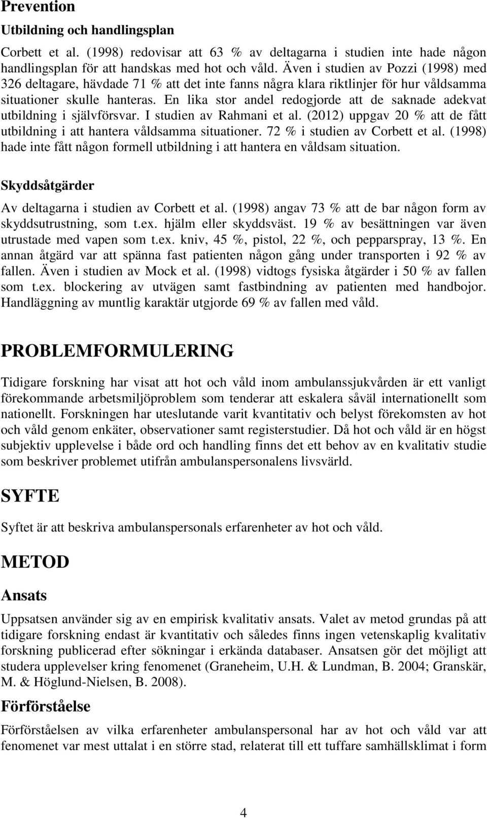 En lika stor andel redogjorde att de saknade adekvat utbildning i självförsvar. I studien av Rahmani et al. (2012) uppgav 20 % att de fått utbildning i att hantera våldsamma situationer.