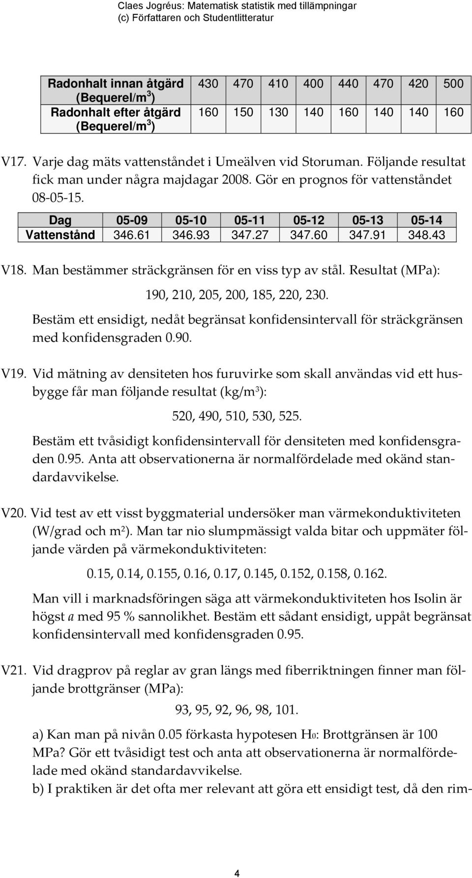 Man bestämmer sträckgränsen för en viss typ av stål. Resultat (MPa): 190, 210, 205, 200, 185, 220, 230. Bestäm ett ensidigt, nedåt begränsat konfidensintervall för sträckgränsen med konfidensgraden 0.