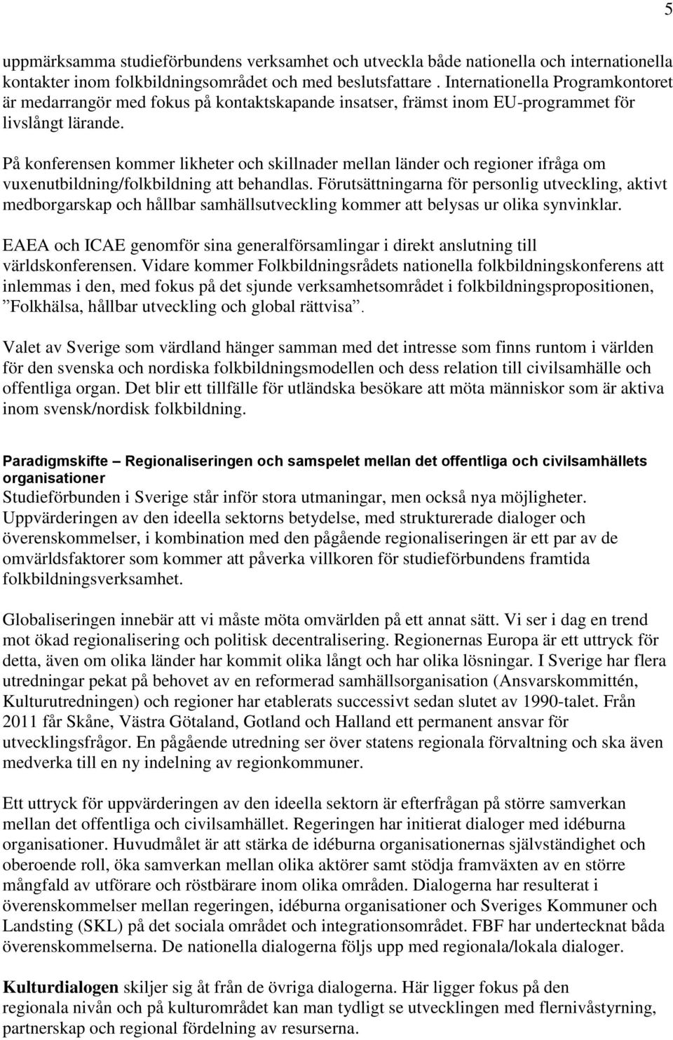 På konferensen kommer likheter och skillnader mellan länder och regioner ifråga om vuxenutbildning/folkbildning att behandlas.