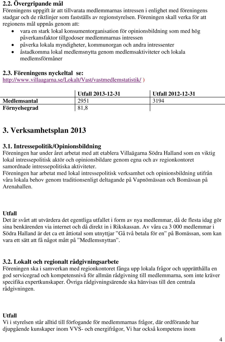 lokala myndigheter, kommunorgan och andra intressenter åstadkomma lokal medlemsnytta genom medlemsaktiviteter och lokala medlemsförmåner 2.3. Föreningens nyckeltal se: http://www.villaagarna.