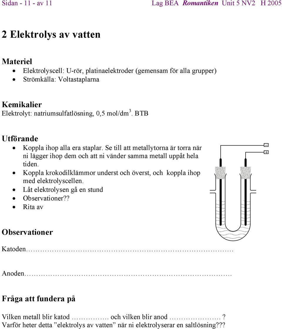 Se till att metallytorna är torra när ni lägger ihop dem och att ni vänder samma metall uppåt hela tiden.