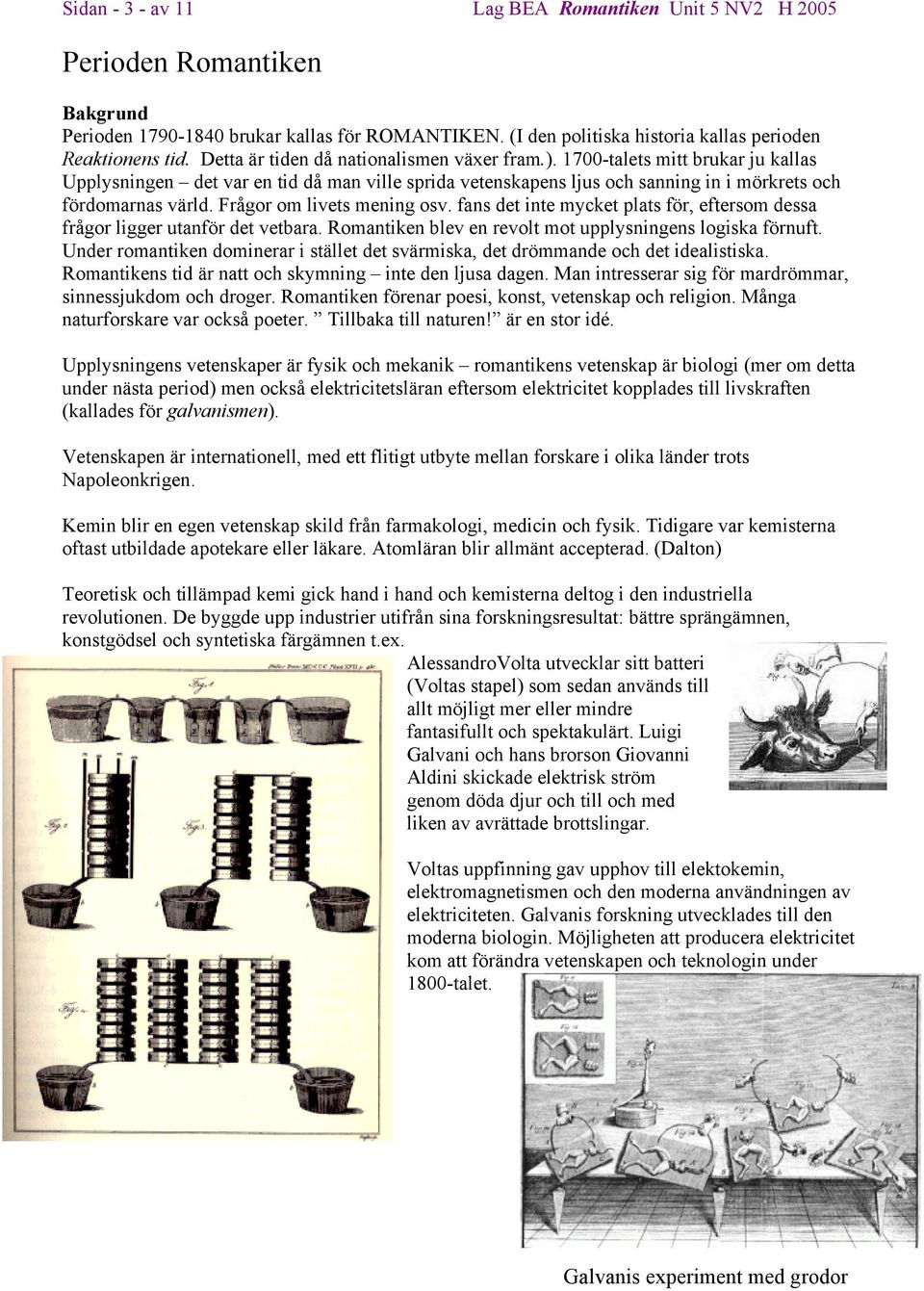 Frågor om livets mening osv. fans det inte mycket plats för, eftersom dessa frågor ligger utanför det vetbara. Romantiken blev en revolt mot upplysningens logiska förnuft.