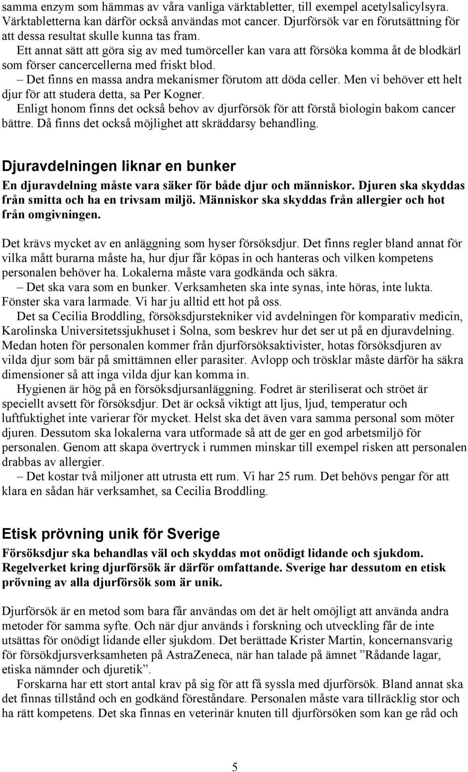 Ett annat sätt att göra sig av med tumörceller kan vara att försöka komma åt de blodkärl som förser cancercellerna med friskt blod. Det finns en massa andra mekanismer förutom att döda celler.