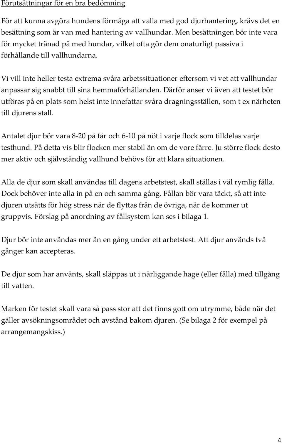 Vi vill inte heller testa extrema svåra arbetssituationer eftersom vi vet att vallhundar anpassar sig snabbt till sina hemmaförhållanden.