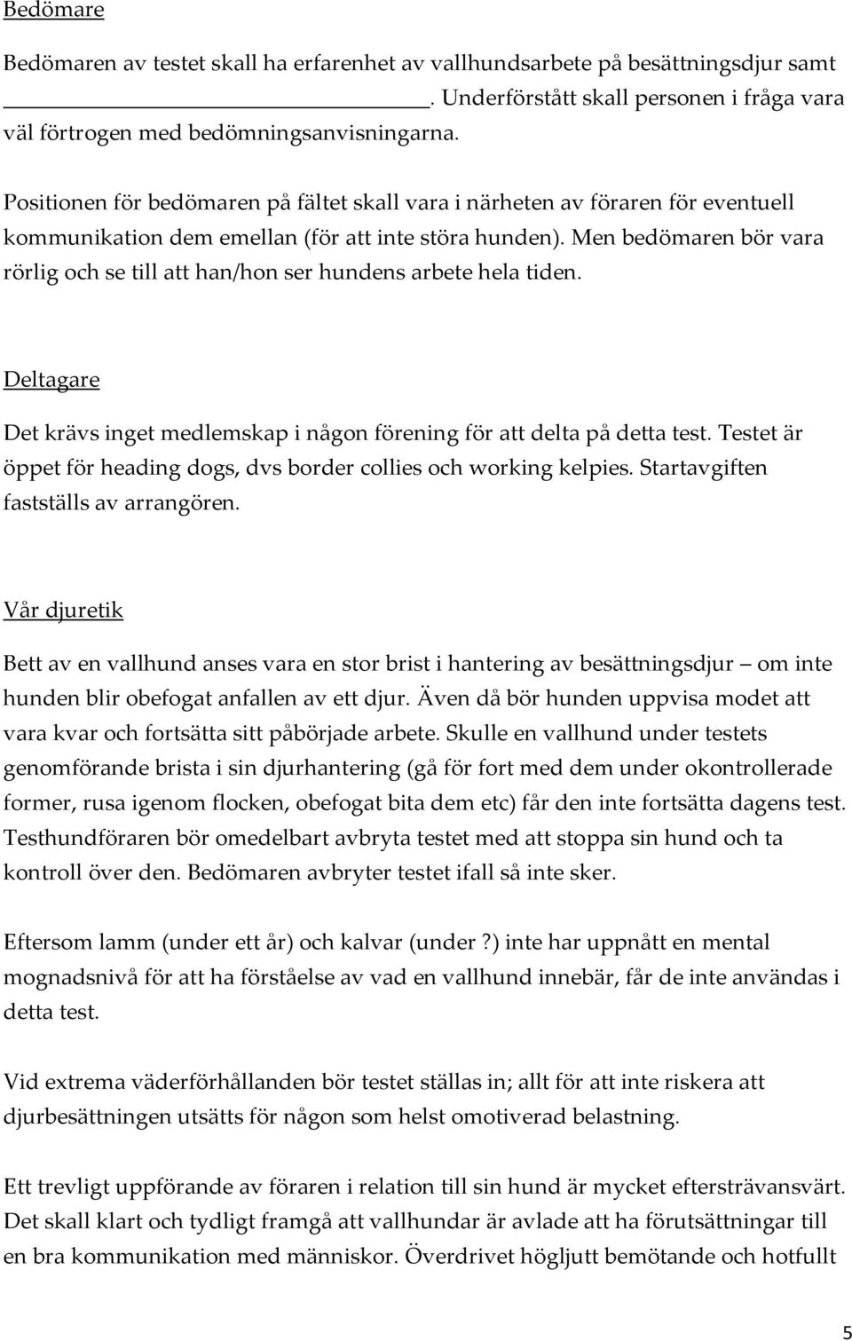 Men bedömaren bör vara rörlig och se till att han/hon ser hundens arbete hela tiden. Deltagare Det krävs inget medlemskap i någon förening för att delta på detta test.