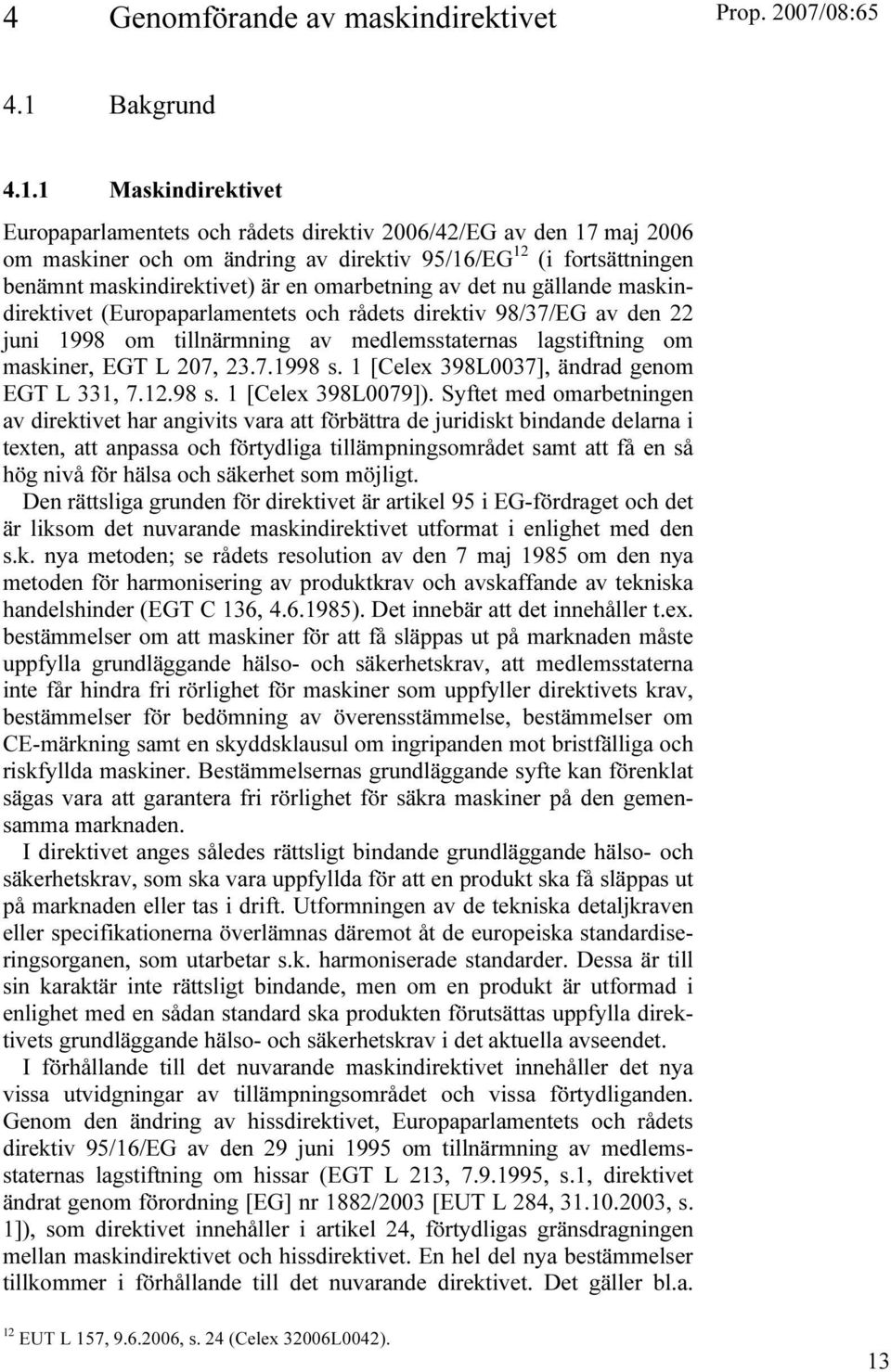 1 Maskindirektivet Europaparlamentets och rådets direktiv 2006/42/EG av den 17 maj 2006 om maskiner och om ändring av direktiv 95/16/EG 12 (i fortsättningen benämnt maskindirektivet) är en