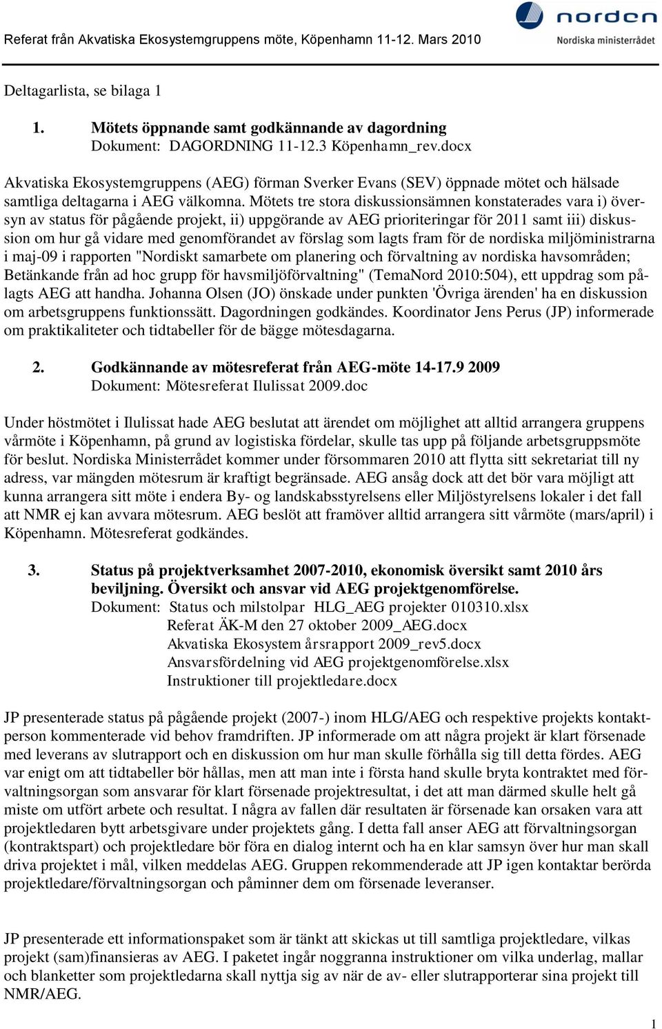 Mötets tre stora diskussionsämnen konstaterades vara i) översyn av status för pågående projekt, ii) uppgörande av AEG prioriteringar för 2011 samt iii) diskussion om hur gå vidare med genomförandet