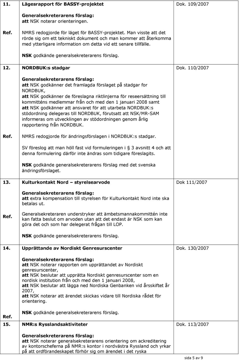 NORDBUK:s stadgar att NSK godkänner det framlagda förslaget på stadgar for NORDBUK, att NSK godkänner de föreslagna riktlinjerna för reseersättning till kommitténs medlemmar från och med den 1