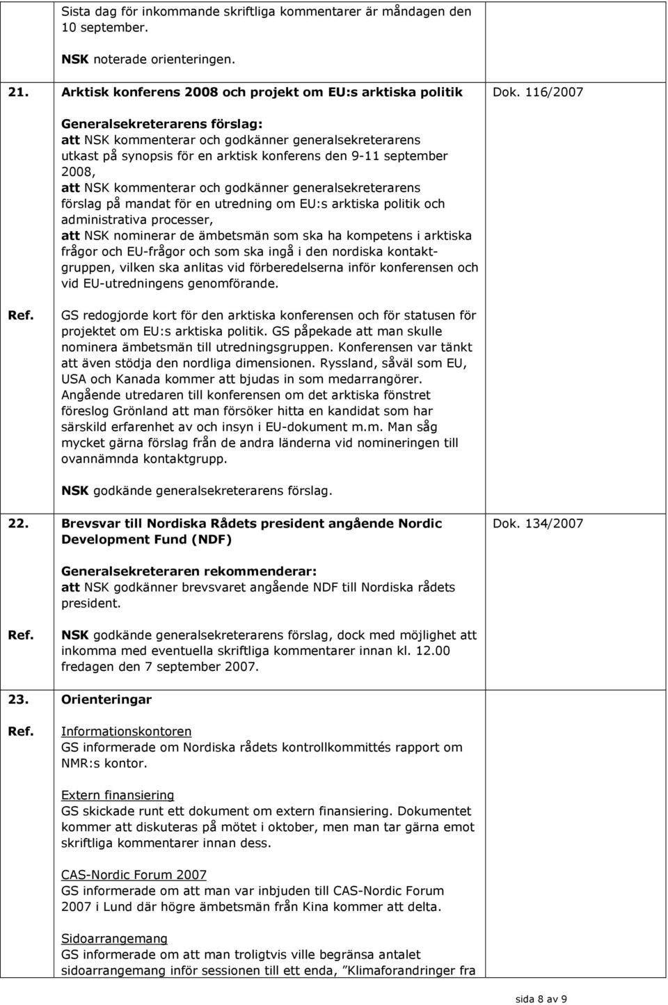 kommenterar och godkänner generalsekreterarens förslag på mandat för en utredning om EU:s arktiska politik och administrativa processer, att NSK nominerar de ämbetsmän som ska ha kompetens i arktiska