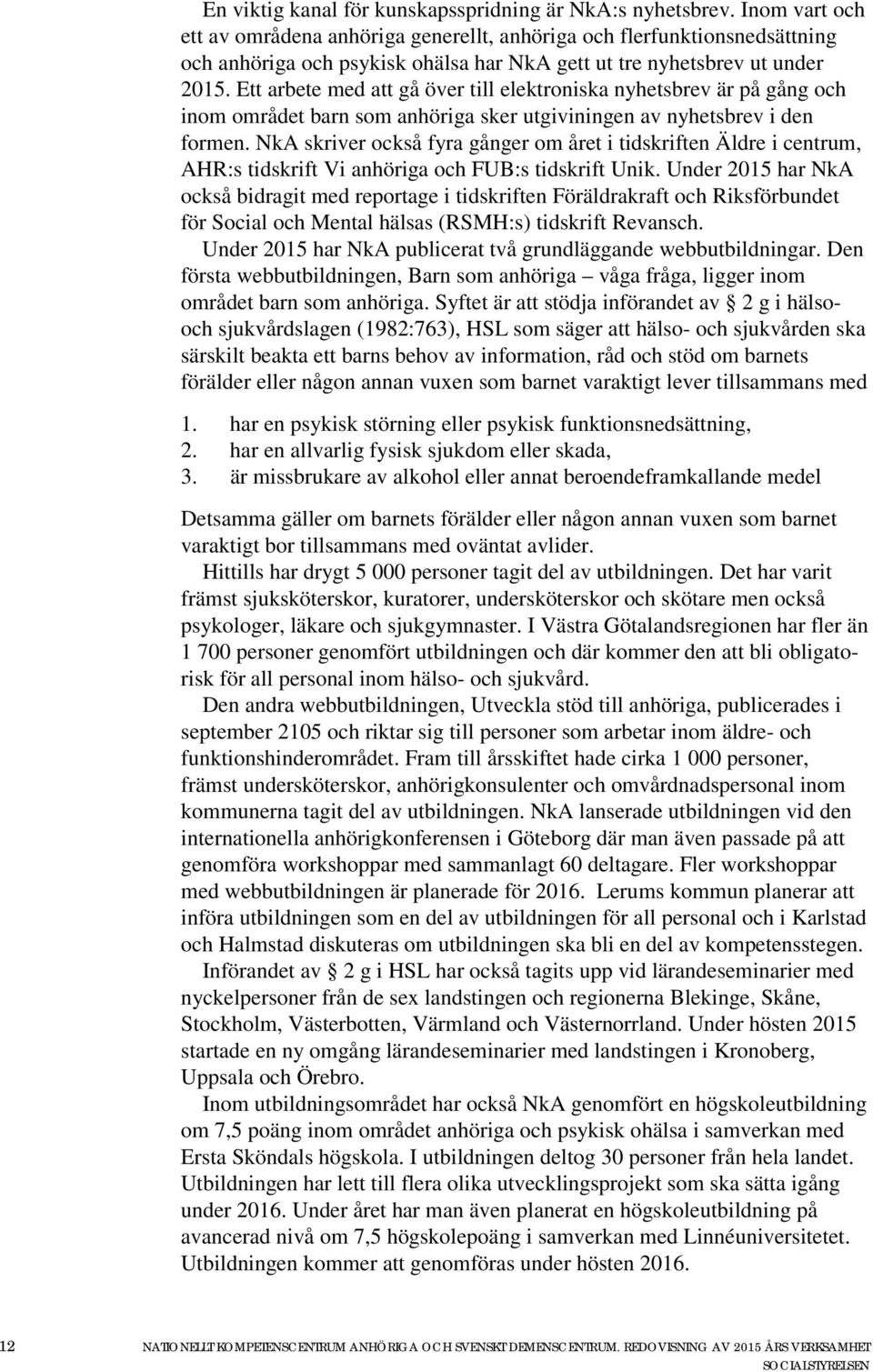 Ett arbete med att gå över till elektroniska nyhetsbrev är på gång och inom området barn som anhöriga sker utgiviningen av nyhetsbrev i den formen.